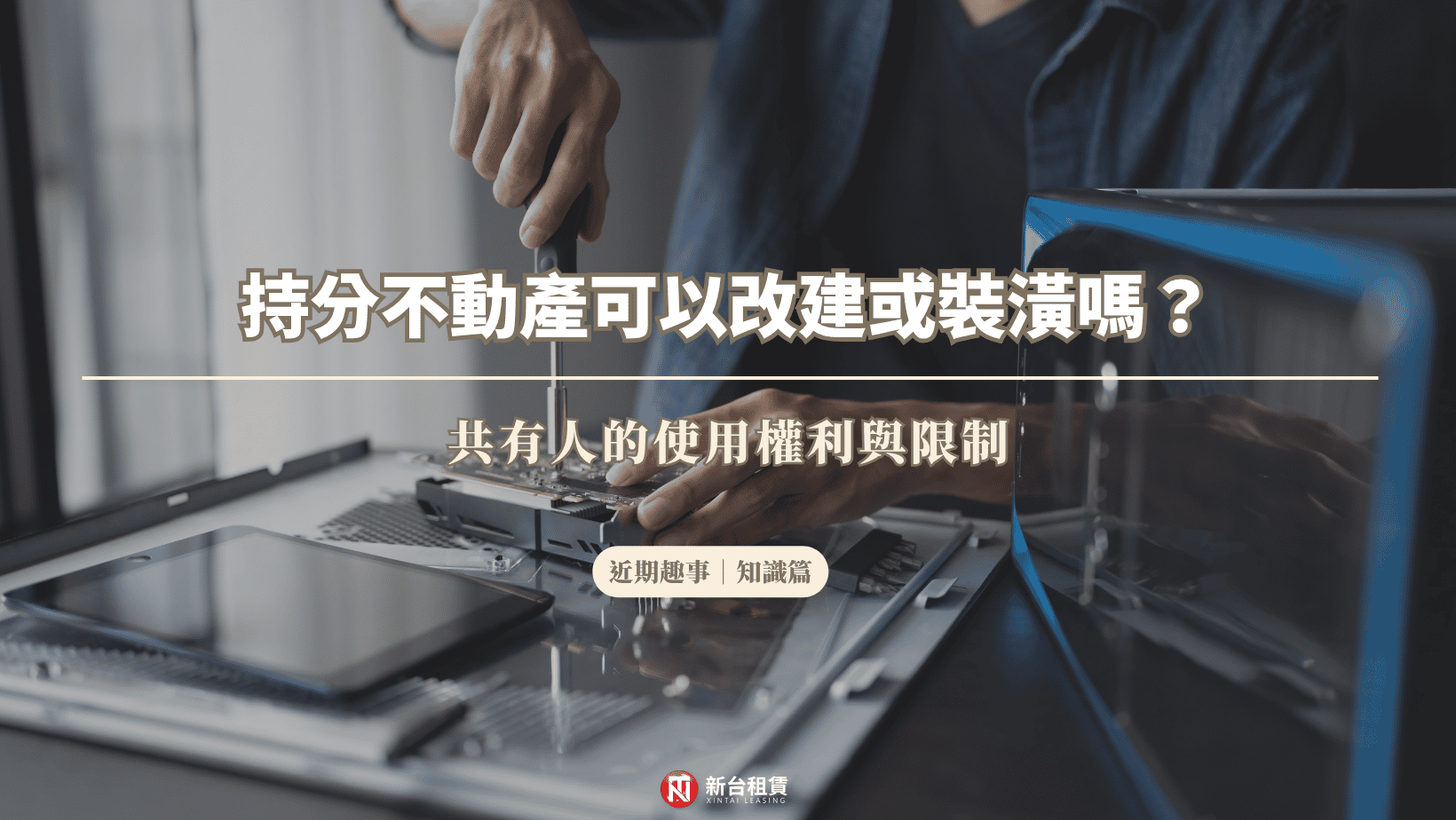 持分不動產可以改建或裝潢嗎?共有人的使用權利與限制